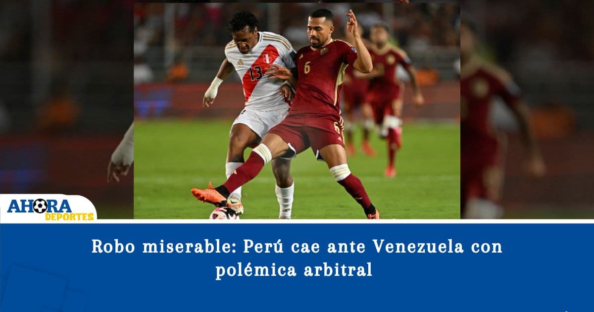 Robo miserable: Perú cae ante Venezuela con polémica arbitral 