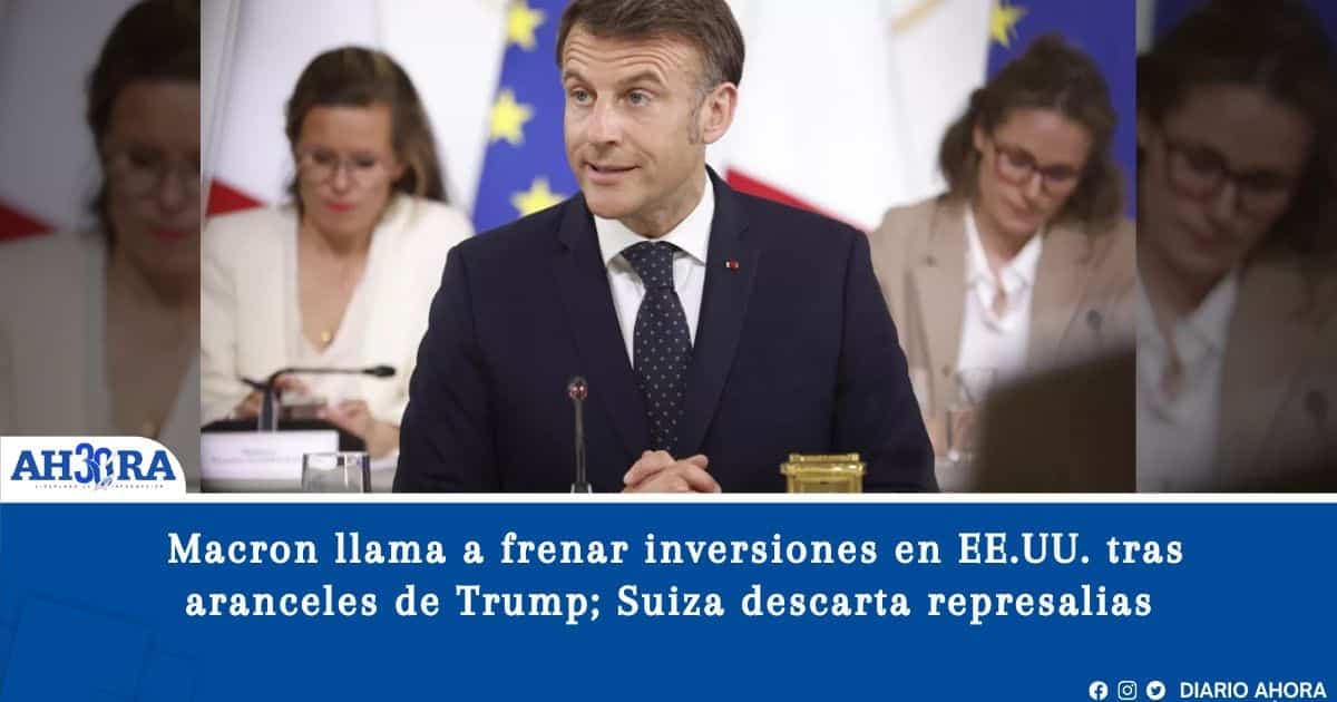 Macron llama a frenar inversiones en EE.UU. tras aranceles de Trump; Suiza descarta represalias