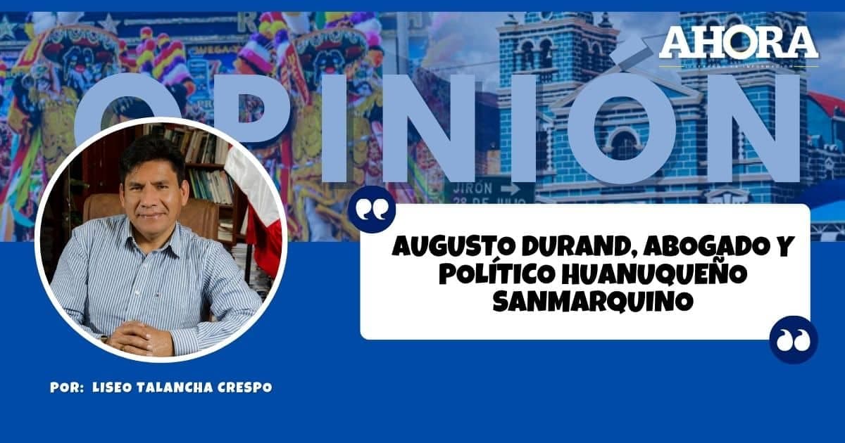 AUGUSTO DURAND, ABOGADO Y POLÍTICO HUANUQUEÑO SANMARQUINO