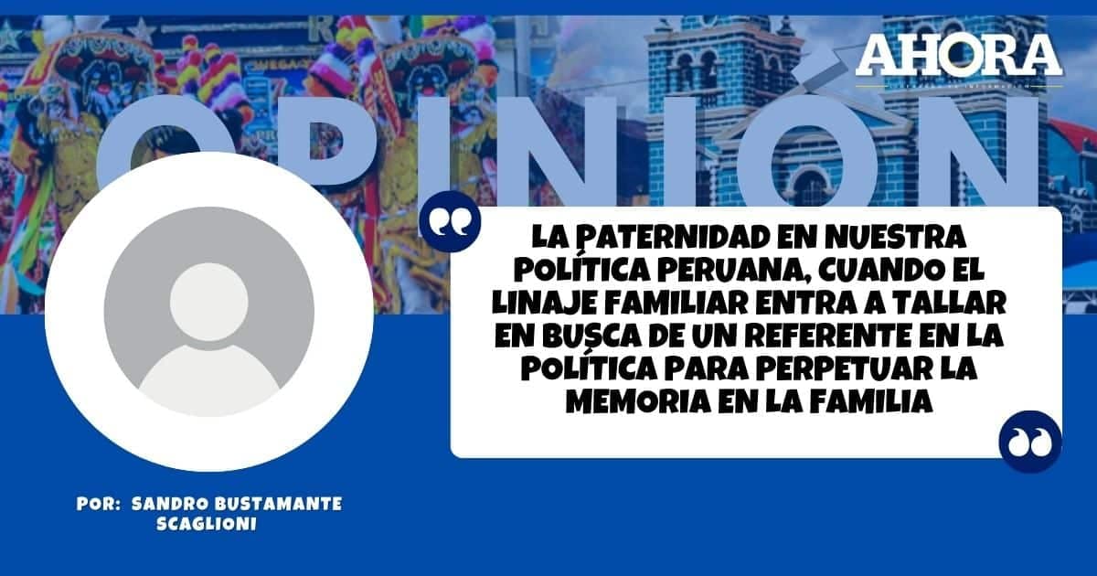 La paternidad en nuestra Política Peruana, cuando el linaje familiar entra a tallar en busca de un referente en la política para perpetuar la memoria en la familia