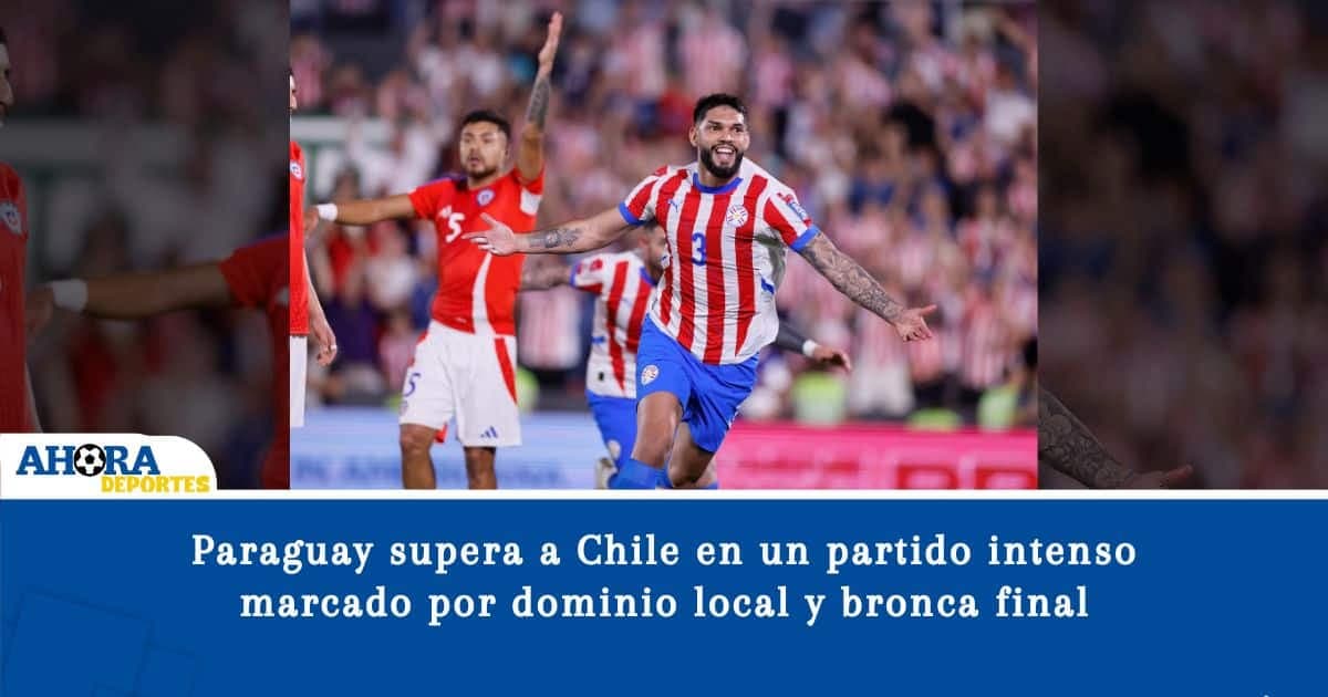 Paraguay supera a Chile en un partido intenso marcado por dominio local y bronca final