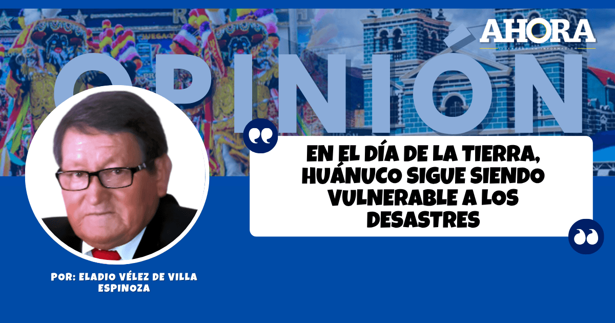 EN EL DÍA DE LA TIERRA, HUÁNUCO SIGUE SIENDO VULNERABLE A LOS DESASTRES