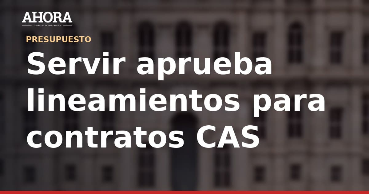 Servir aprueba lineamientos para contratos CAS temporales en entidades públicas