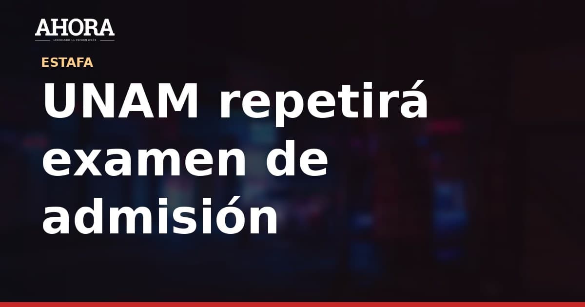 UNAM repetirá examen de admisión tras sospechas de fraude masivo con IA
