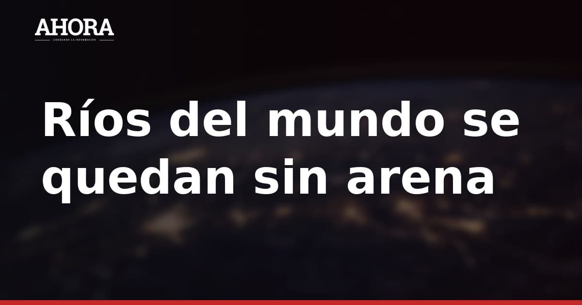 Ríos del mundo se quedan sin arena: el Mekong podría agotarla para 2035