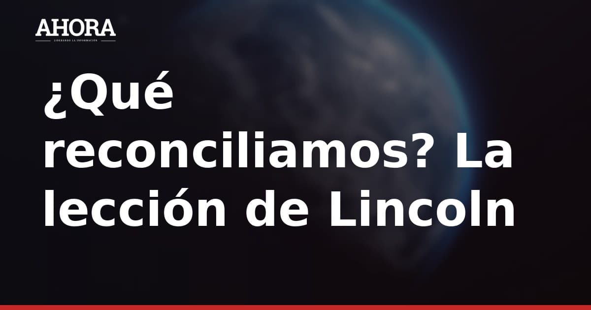 ¿Qué reconciliamos? La lección de Lincoln sobre la reconciliación