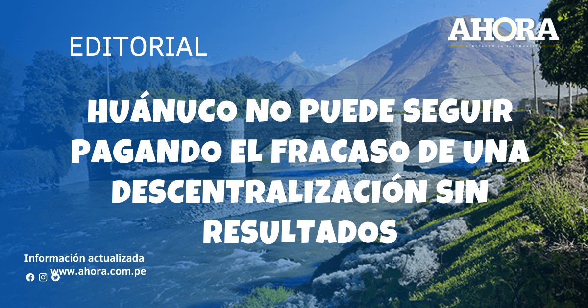 Huánuco no puede seguir pagando el fracaso de una descentralización sin resultados