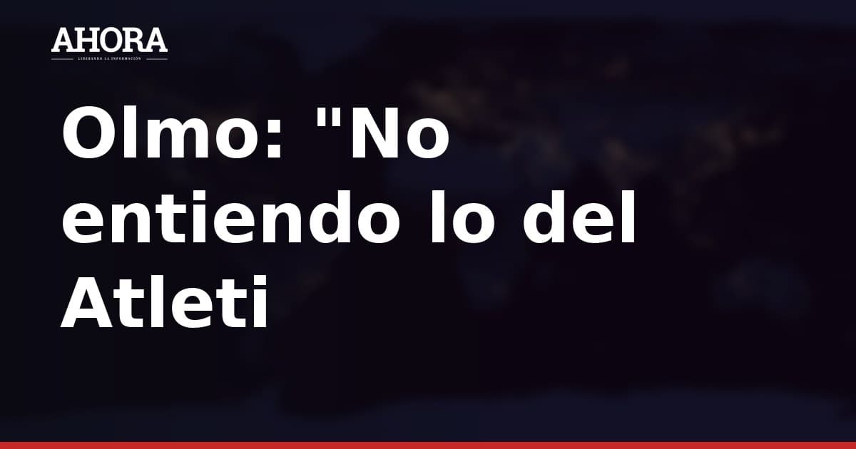 Dani Olmo: “No entiendo lo del Atleti con Julián”
