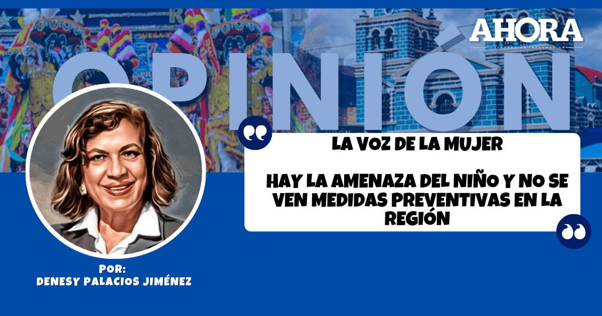 LA VOZ DE LA MUJER  HAY LA AMENAZA DEL NIÑO Y NO SE VEN MEDIDAS PREVENTIVAS EN LA REGIÓN