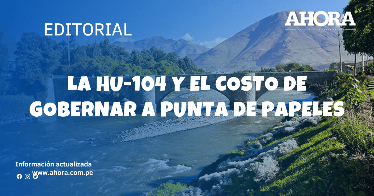 La HU-104 y el costo de gobernar a punta de papeles