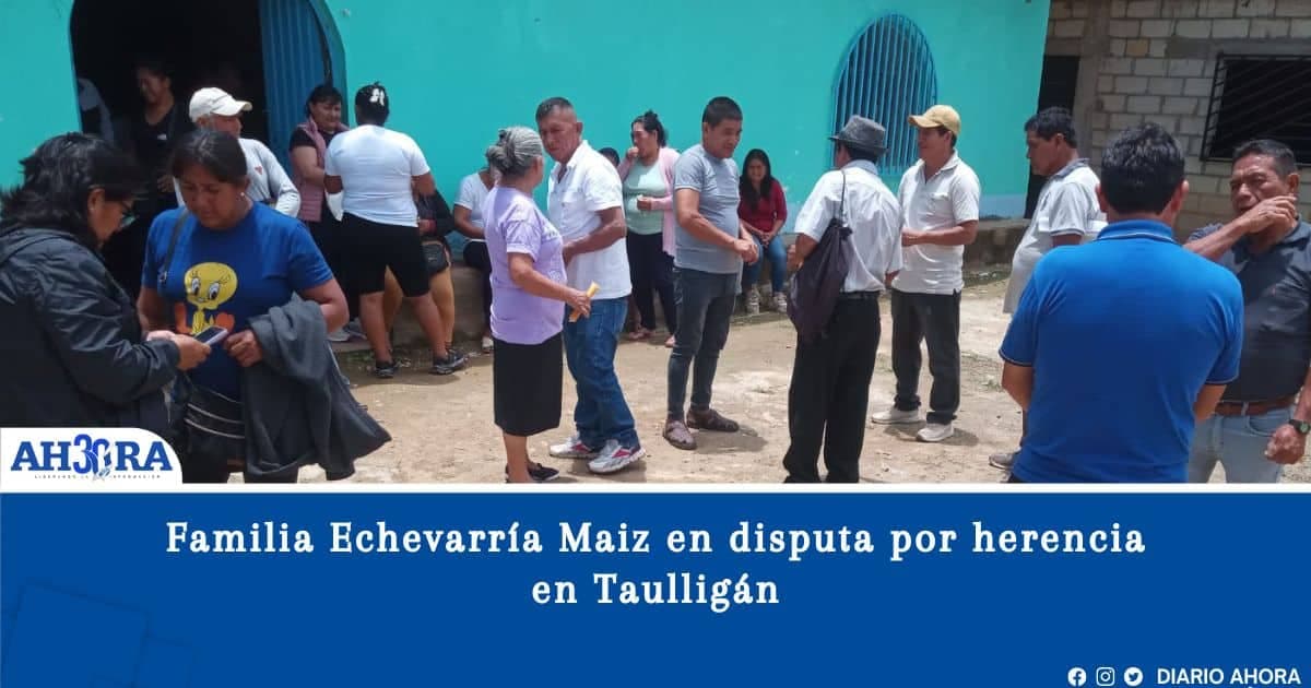 Familia Echevarría Maiz en disputa por herencia en Taulligán