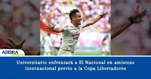 Universitario enfrentará a El Nacional en amistoso internacional previo a la Copa Libertadores