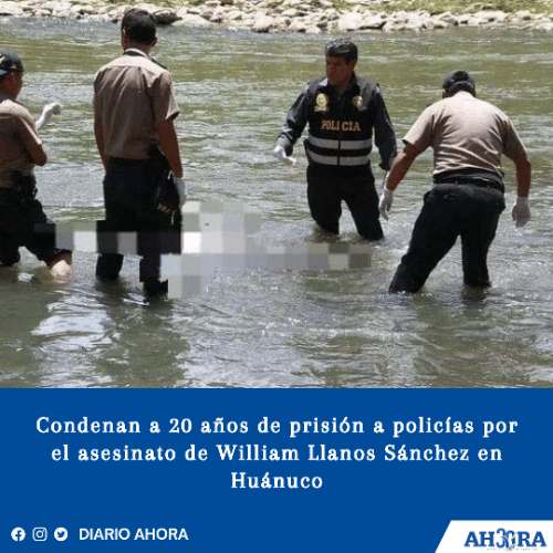 Condenan a 20 años de prisión a policías por el asesinato de William Llanos Sánchez en Huánuco