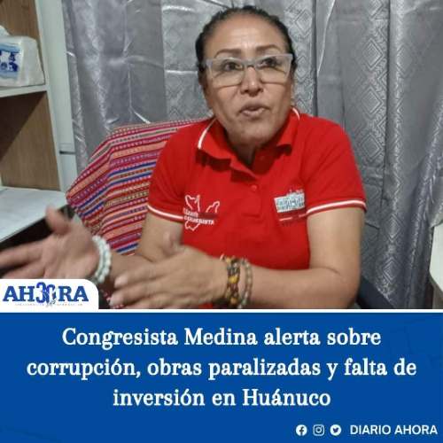 Congresista Medina alerta sobre corrupción, obras paralizadas y falta de inversión en Huánuco