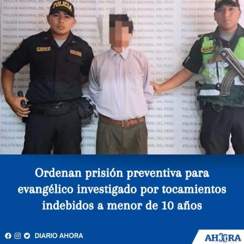 Ordenan prisión preventiva para evangélico investigado por tocamientos indebidos a menor de 10 años