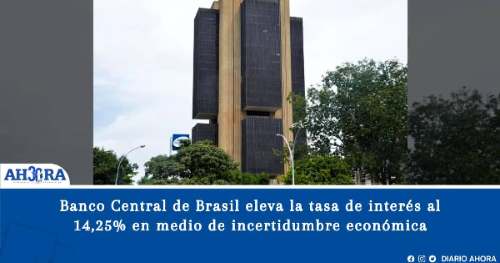 Banco Central de Brasil eleva la tasa de interés al 14,25% en medio de incertidumbre económica