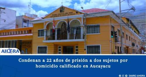 Condenan a 22 años de prisión a dos sujetos por homicidio calificado en Aucayacu