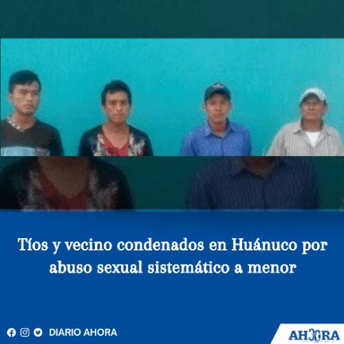 Tíos y vecino condenados en Huánuco por abuso sexual sistemático a menor