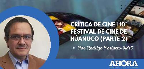CRÍTICA DE CINE | 10° FESTIVAL DE CINE DE HÚANUCO (parte 2)