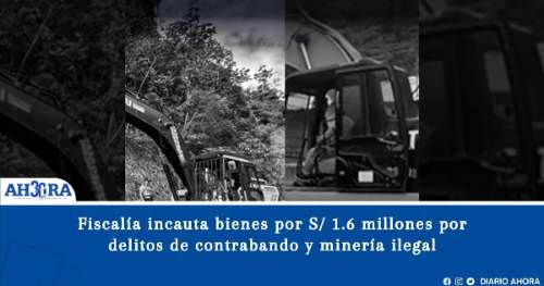 Fiscalía incauta bienes por más de S/ 1.6 millones por delitos de contrabando y minería ilegal