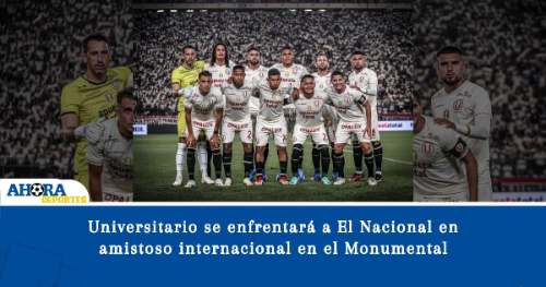 Universitario se enfrentará a El Nacional en amistoso internacional en el Monumental