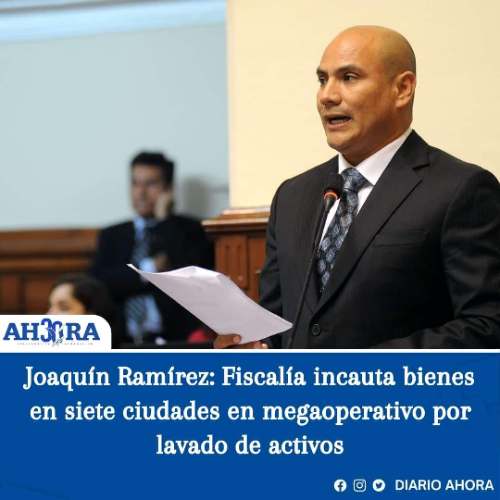 Joaquín Ramírez: Fiscalía incauta bienes en siete ciudades en megaoperativo por lavado de activos
