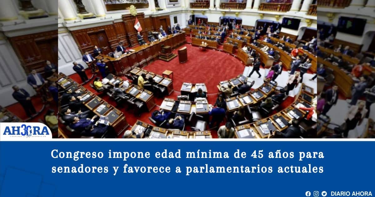 Congreso impone edad mínima de 45 años para senadores y favorece a parlamentarios actuales