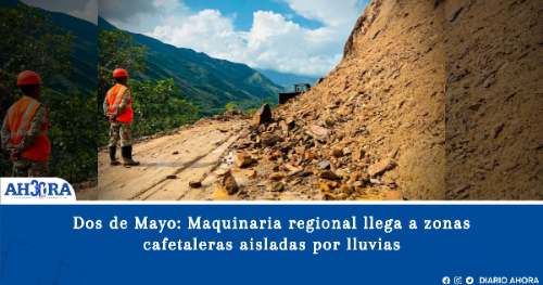 Dos de Mayo: Maquinaria regional llega a zonas cafetaleras aisladas por lluvias