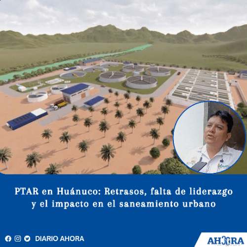 PTAR en Huánuco: Retrasos, falta de liderazgo y el impacto en el saneamiento urbano