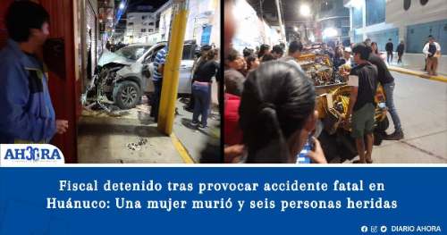 Fiscal detenido tras provocar accidente fatal en Huánuco: Una mujer murió y seis personas heridas