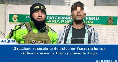 Ciudadano venezolano detenido en Yanacancha con réplica de arma de fuego y presunta droga