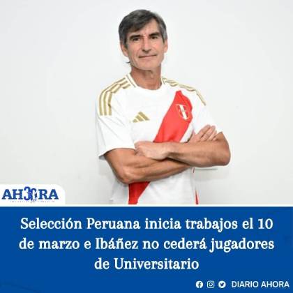 Selección Peruana inicia trabajos el 10 de marzo e Ibáñez no cederá jugadores de Universitario