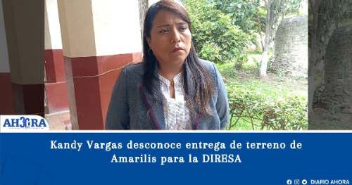 Kandy Vargas desconoce entrega de terreno de Amarilis para la DIRESA