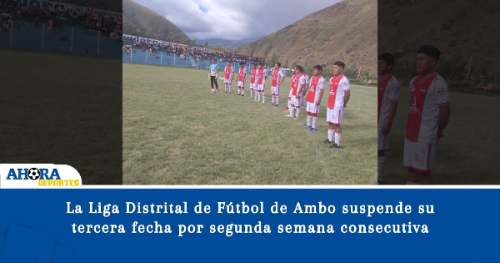La Liga Distrital de Fútbol de Ambo suspende su tercera fecha por segunda semana consecutiva