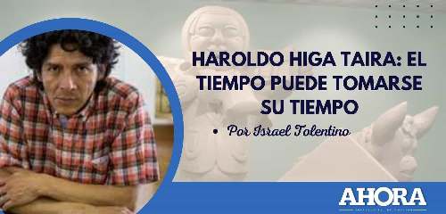 HAROLDO HIGA TAIRA: EL TIEMPO PUEDE TOMARSE SU TIEMPO