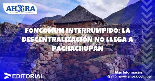 Foncomun interrumpido: la descentralización no llega a Pachachupán