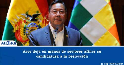 Arce deja en manos de sectores afines su candidatura a la reelección