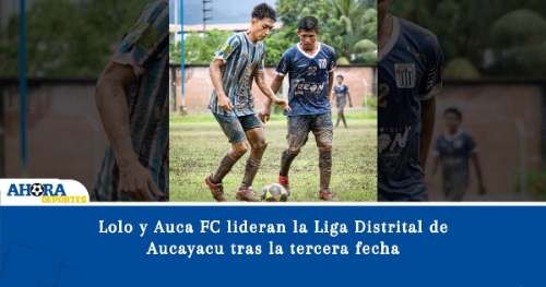 Lolo y Auca FC lideran la Liga Distrital de Aucayacu tras la tercera fecha
