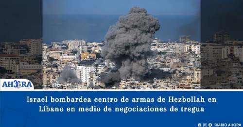 Israel bombardea centro de armas de Hezbollah en Líbano en medio de negociaciones de tregua