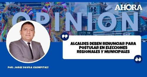 ALCALDES DEBEN RENUNCIAR PARA POSTULAR EN ELECCIONES REGIONALES Y MUNICIPALES