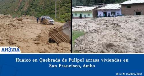 Huaico en Quebrada de Pullpol arrasa viviendas en San Francisco, Ambo