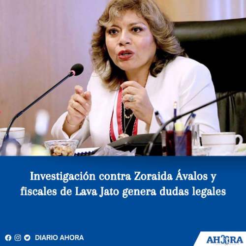 Investigación contra Zoraida Ávalos y fiscales de Lava Jato genera dudas legales