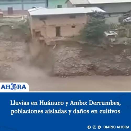 Lluvias en Huánuco y Ambo: Derrumbes, poblaciones aisladas y daños en cultivos