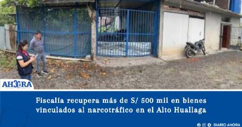 Fiscalía recupera más de S/ 500 mil en bienes vinculados al narcotráfico en el Alto Huallaga