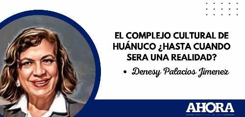 EL COMPLEJO CULTURAL DE HUÁNUCO ¿HASTA CUANDO SERA UNA REALIDAD?