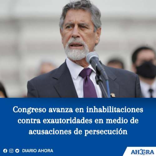 Congreso avanza en inhabilitaciones contra exautoridades en medio de acusaciones de persecución