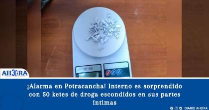 ¡Alarma en Potracancha! Interno es sorprendido con 50 ketes de droga escondidos en sus partes íntimas