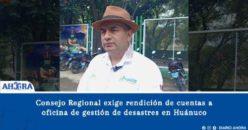 Consejo Regional exige rendición de cuentas a oficina de gestión de desastres en Huánuco