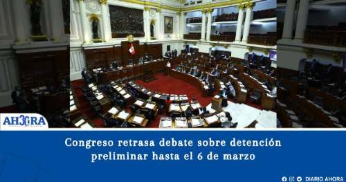 Congreso retrasa debate sobre detención preliminar hasta el 6 de marzo