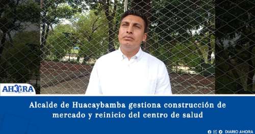 Alcalde de Huacaybamba gestiona construcción de mercado y reinicio del centro de salud